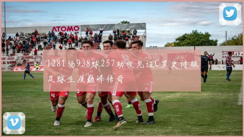 1281场938球257助攻见证C罗史诗级足球生涯巅峰传奇